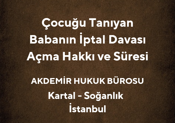 Çocuğu Tanıyan Babanın İptal Davası Açma Hakkı ve Süresi